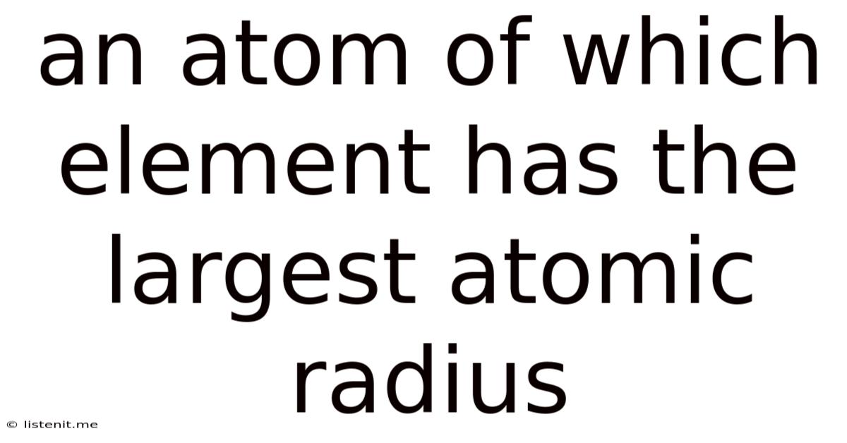 An Atom Of Which Element Has The Largest Atomic Radius