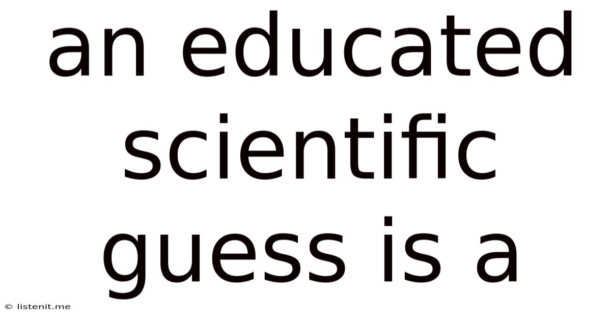 An Educated Scientific Guess Is A