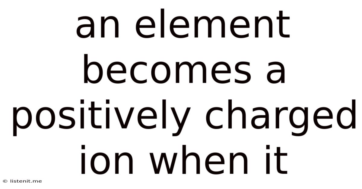 An Element Becomes A Positively Charged Ion When It