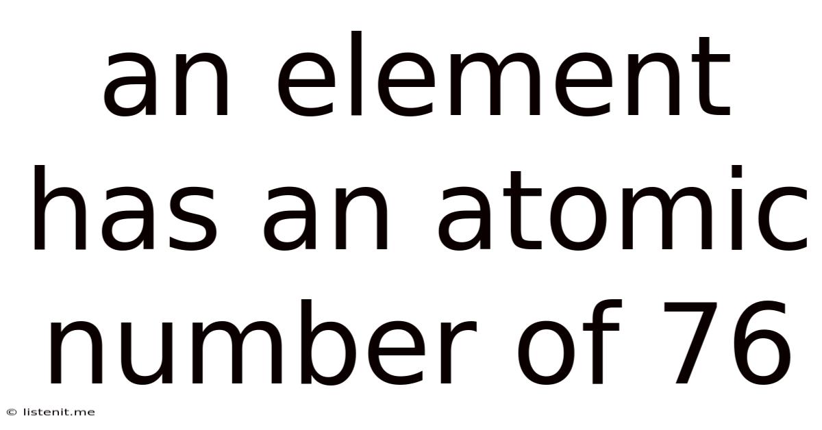 An Element Has An Atomic Number Of 76