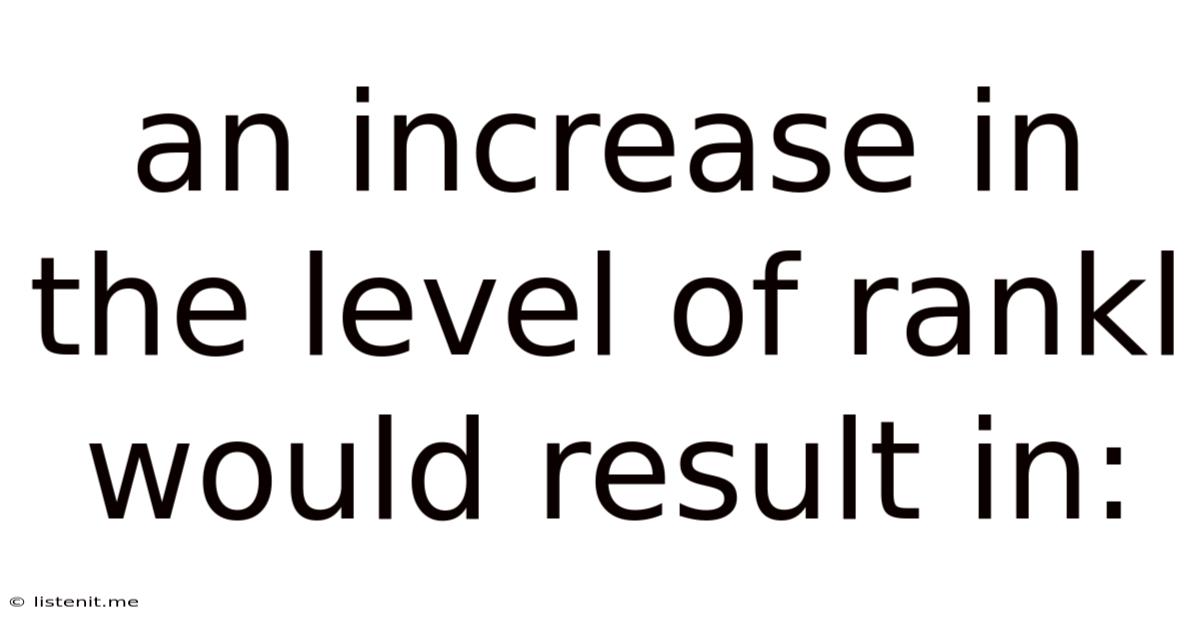 An Increase In The Level Of Rankl Would Result In: