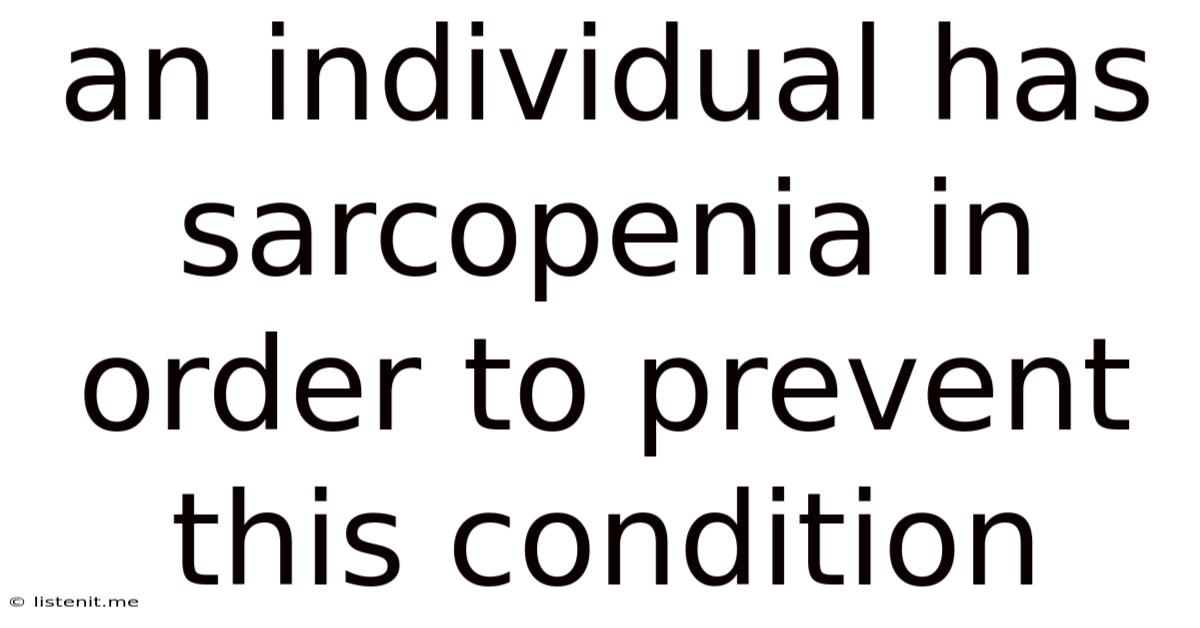 An Individual Has Sarcopenia In Order To Prevent This Condition