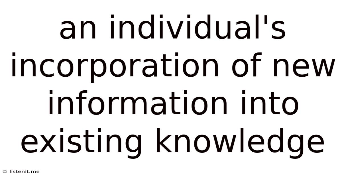 An Individual's Incorporation Of New Information Into Existing Knowledge