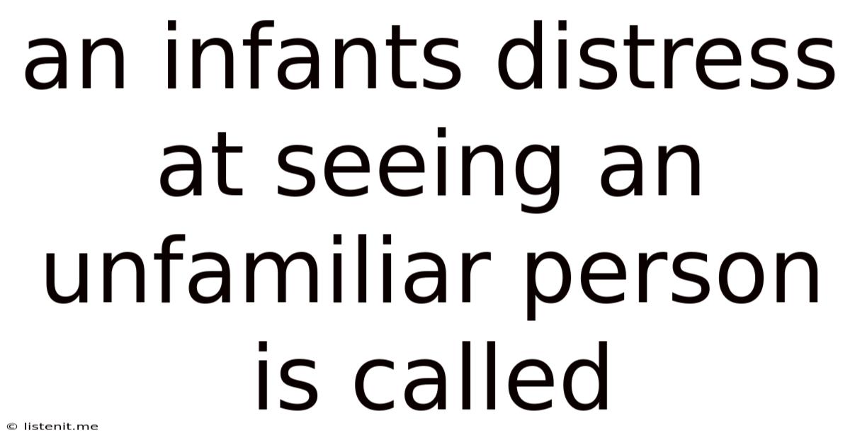 An Infant's Distress At Seeing An Unfamiliar Person Is Called