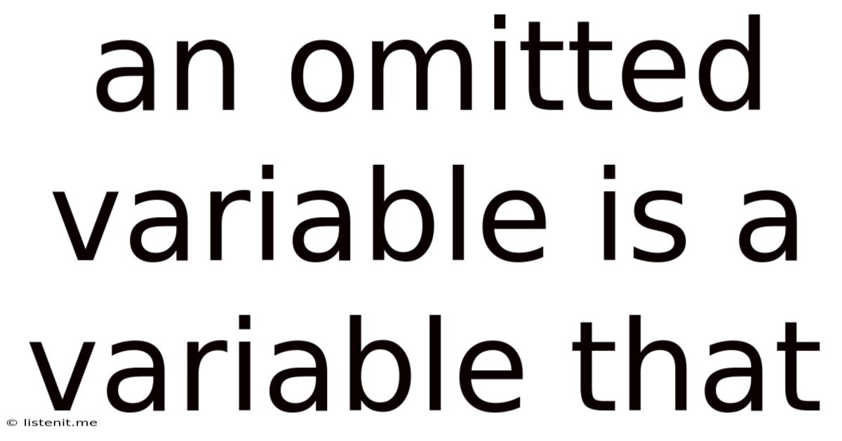 An Omitted Variable Is A Variable That