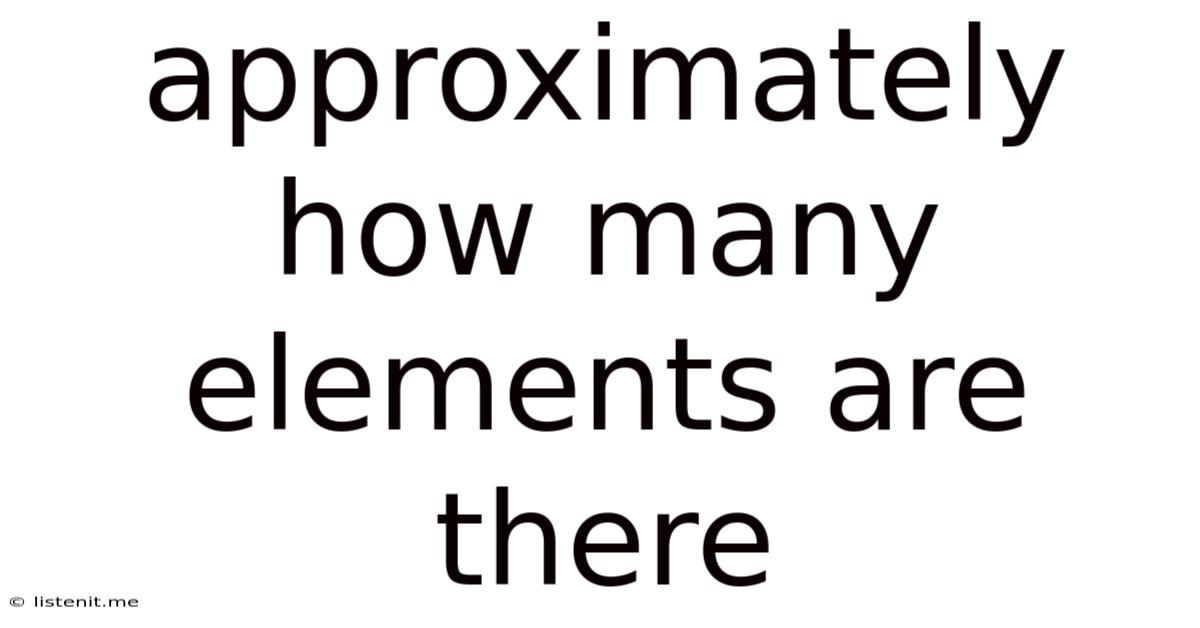 Approximately How Many Elements Are There