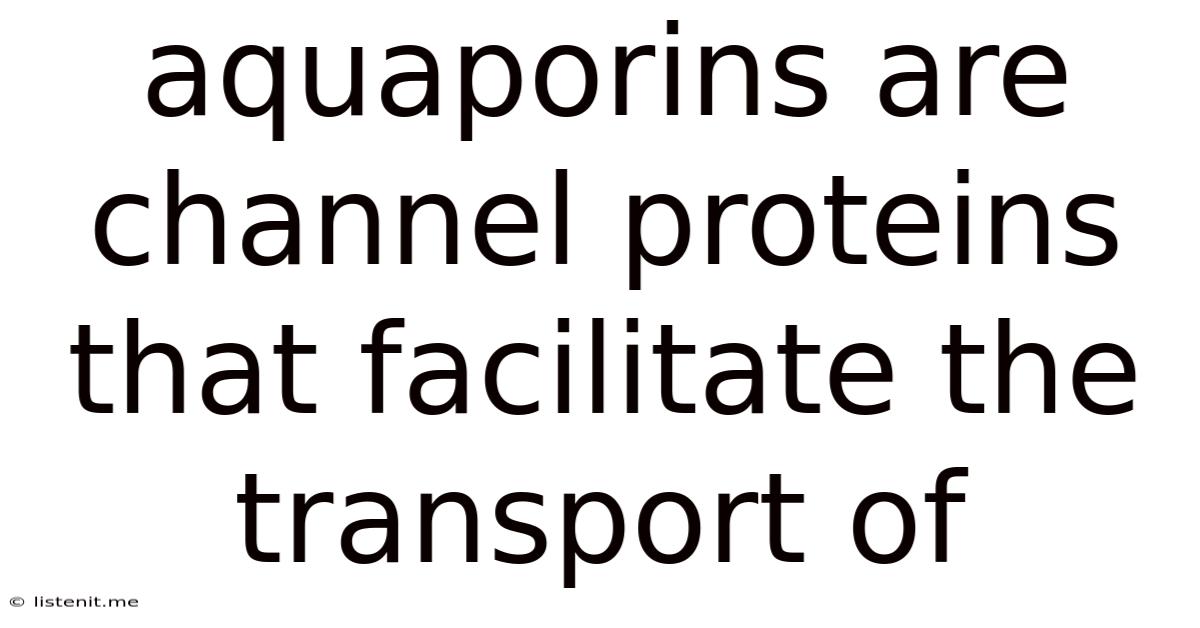 Aquaporins Are Channel Proteins That Facilitate The Transport Of