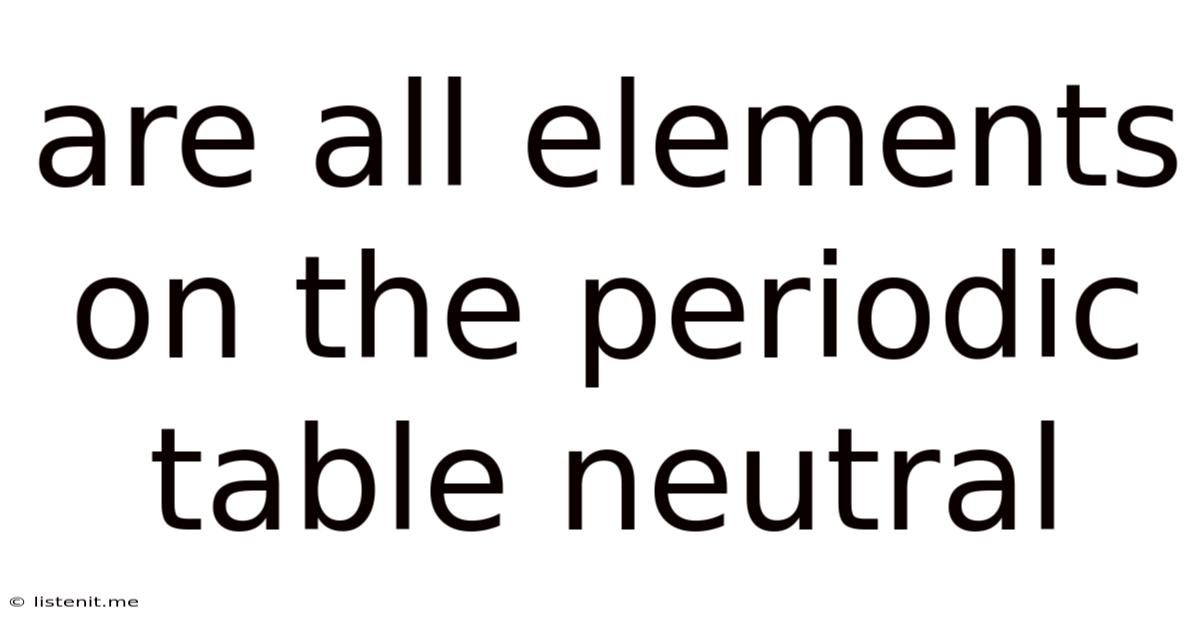 Are All Elements On The Periodic Table Neutral