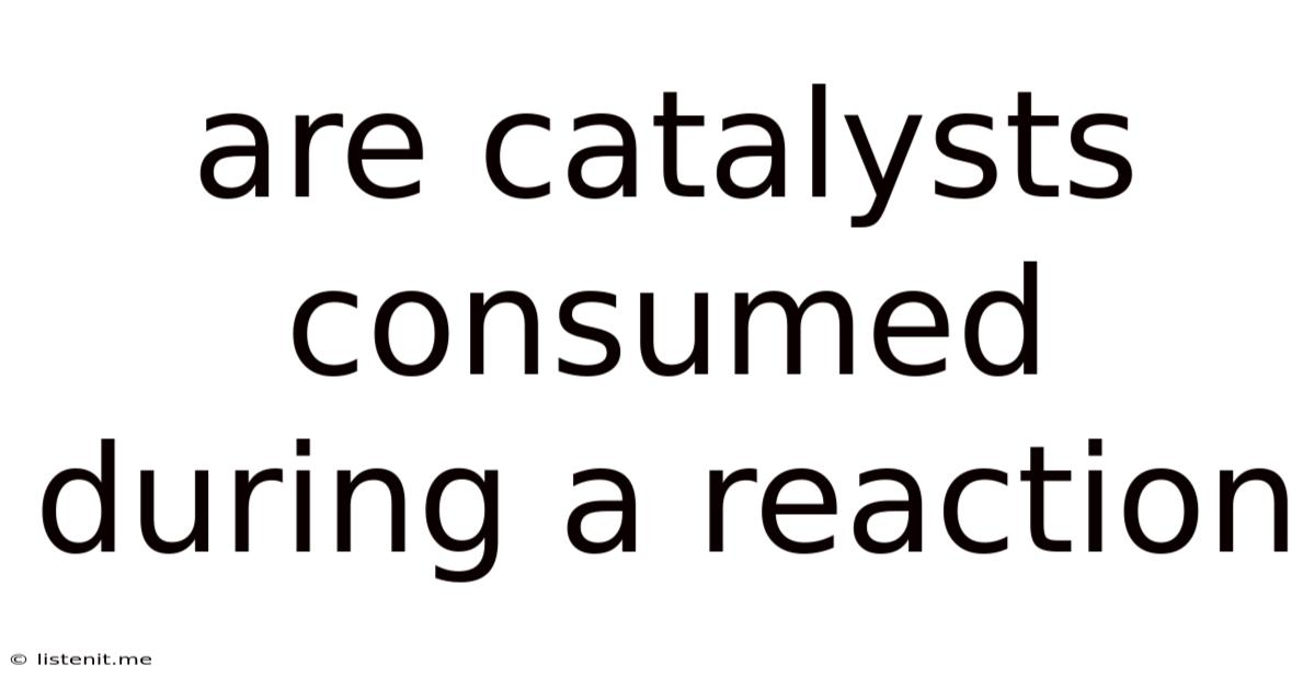 Are Catalysts Consumed During A Reaction