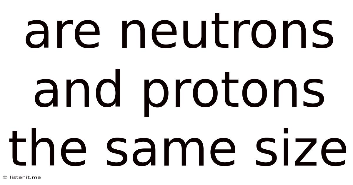 Are Neutrons And Protons The Same Size