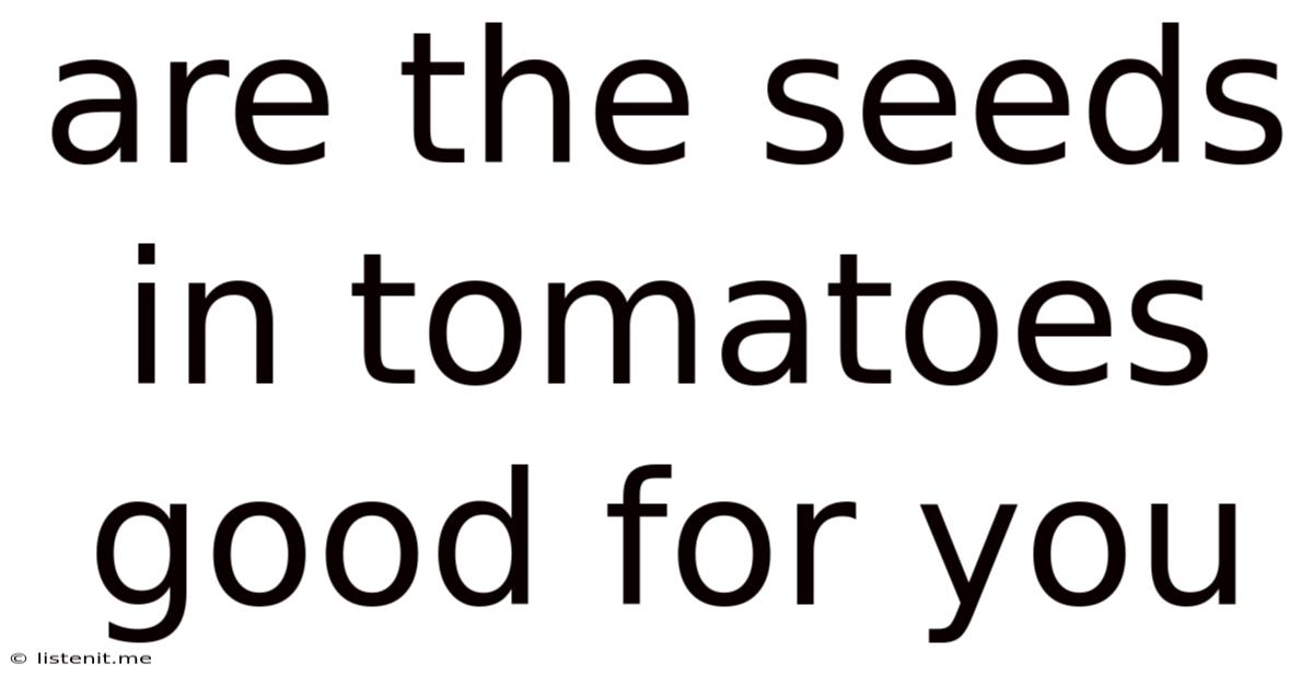 Are The Seeds In Tomatoes Good For You