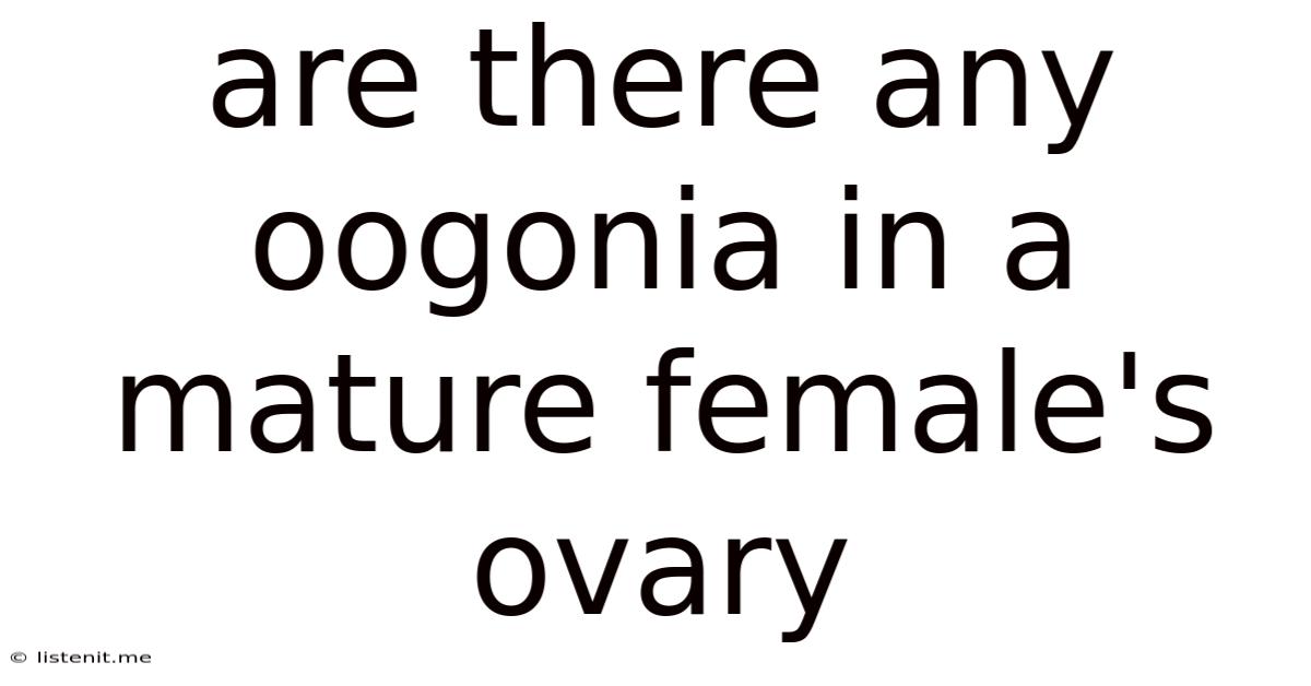 Are There Any Oogonia In A Mature Female's Ovary