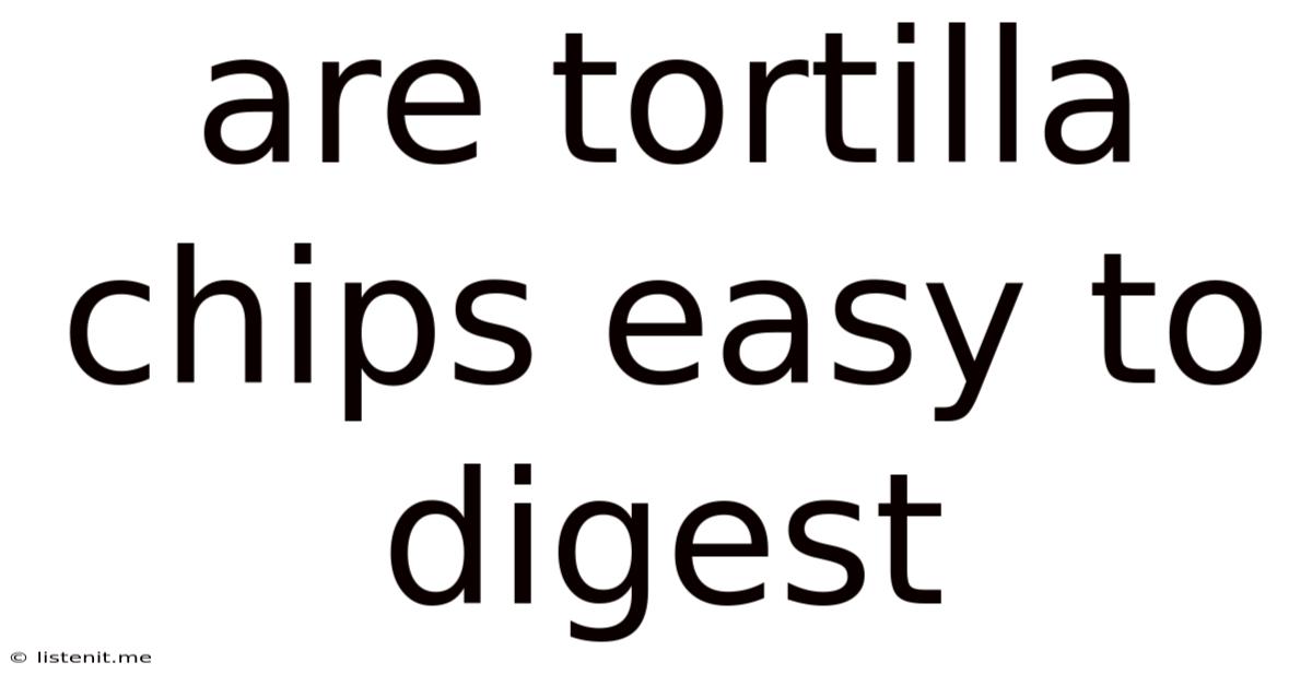 Are Tortilla Chips Easy To Digest