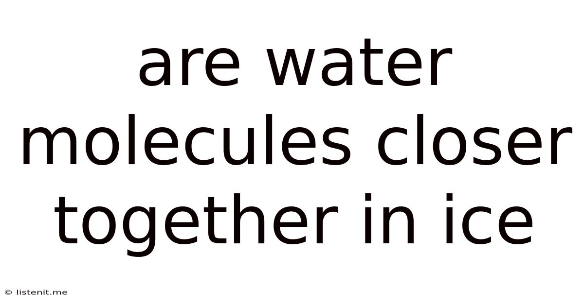 Are Water Molecules Closer Together In Ice