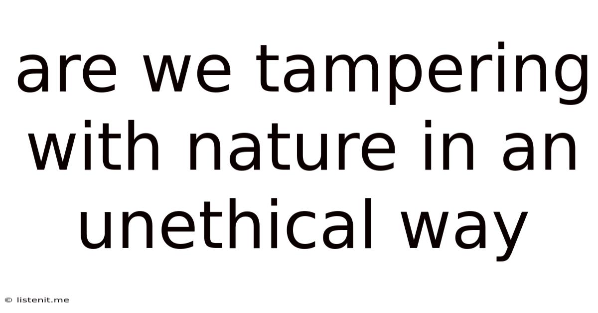 Are We Tampering With Nature In An Unethical Way