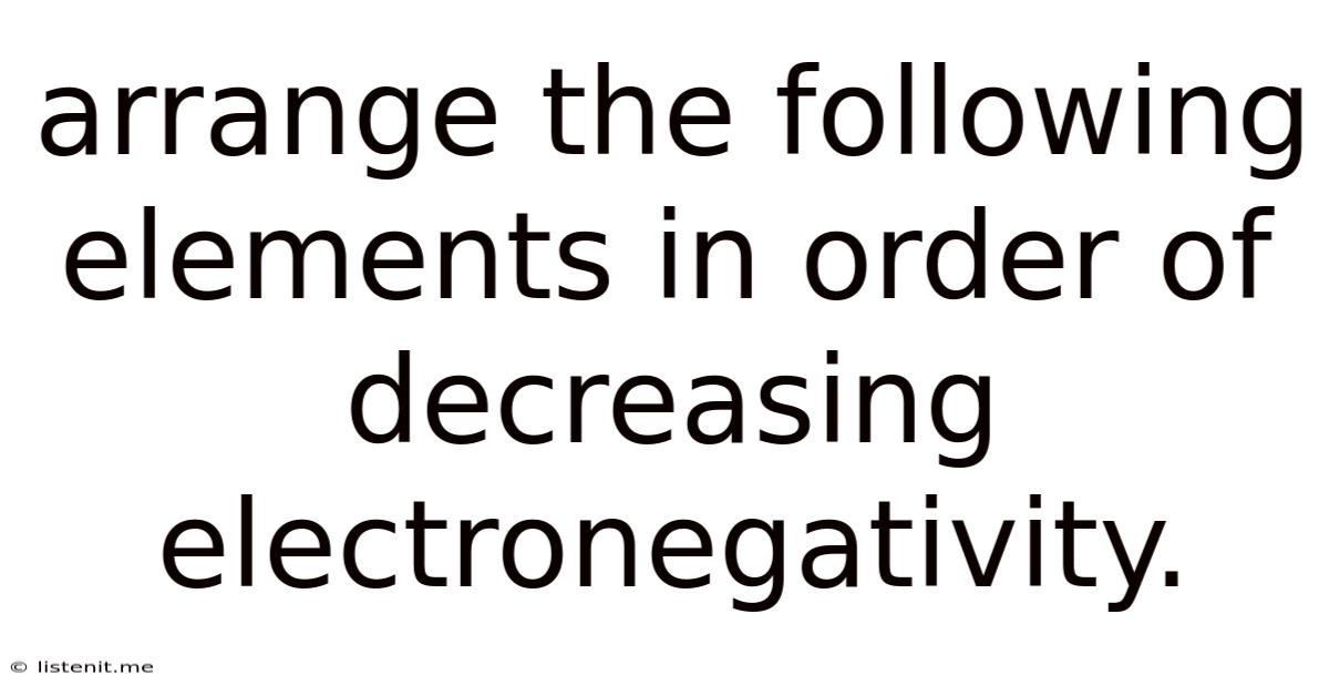 Arrange The Following Elements In Order Of Decreasing Electronegativity.