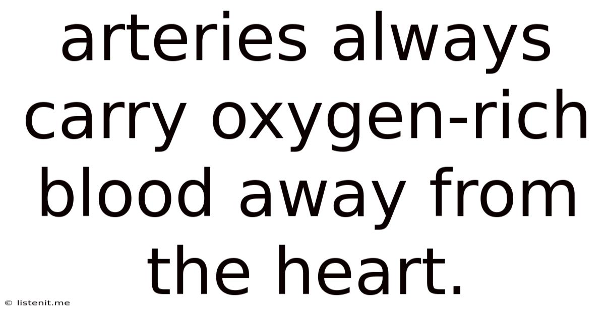 Arteries Always Carry Oxygen-rich Blood Away From The Heart.