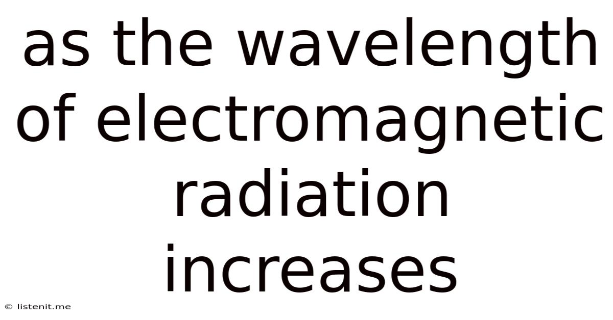 As The Wavelength Of Electromagnetic Radiation Increases