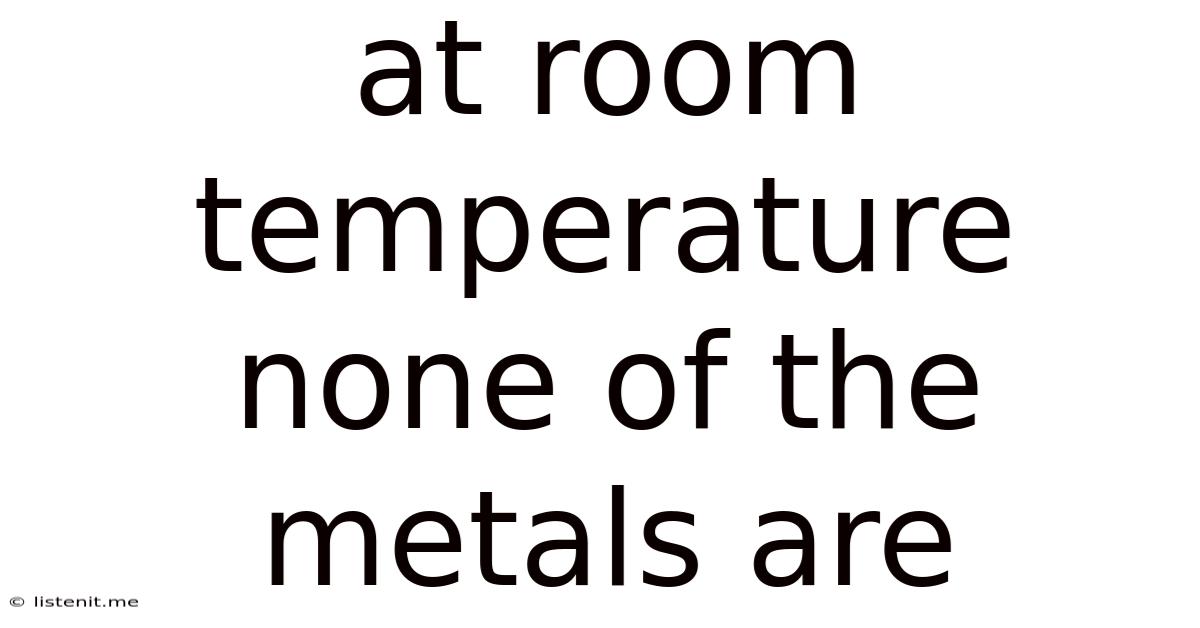 At Room Temperature None Of The Metals Are