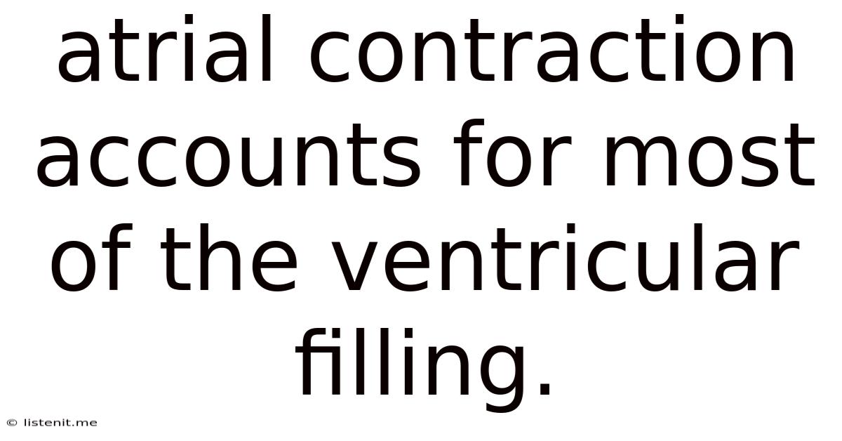 Atrial Contraction Accounts For Most Of The Ventricular Filling.