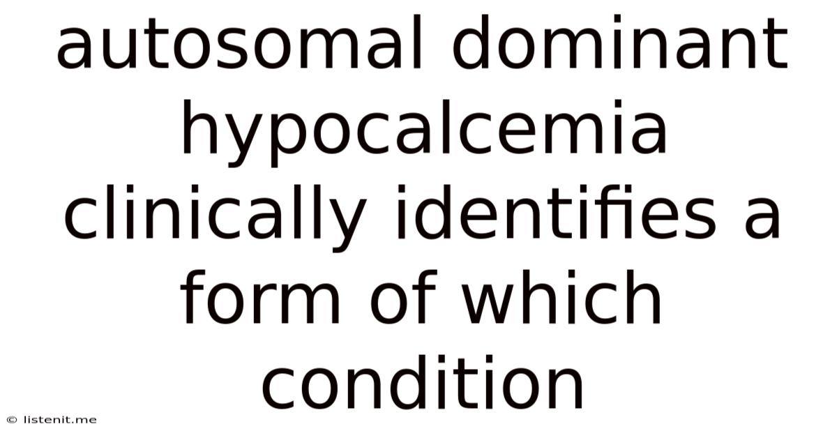 Autosomal Dominant Hypocalcemia Clinically Identifies A Form Of Which Condition