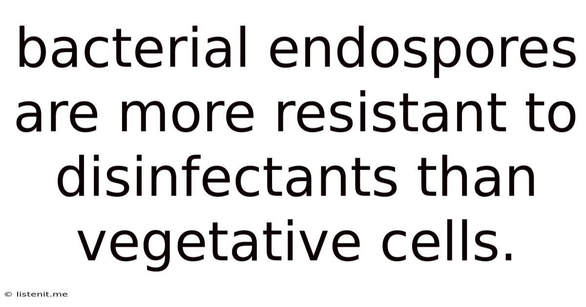 Bacterial Endospores Are More Resistant To Disinfectants Than Vegetative Cells.
