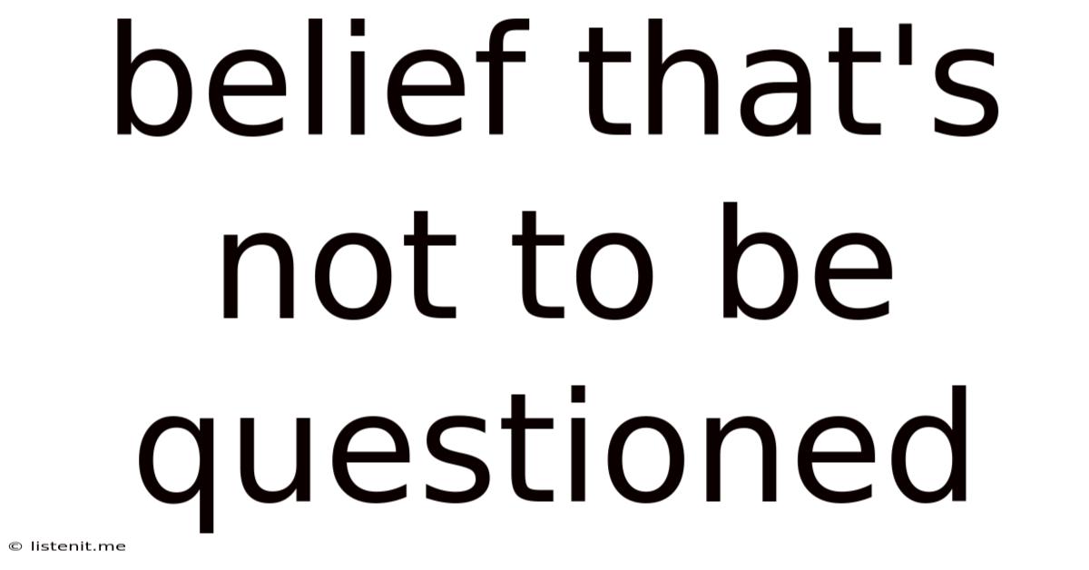 Belief That's Not To Be Questioned