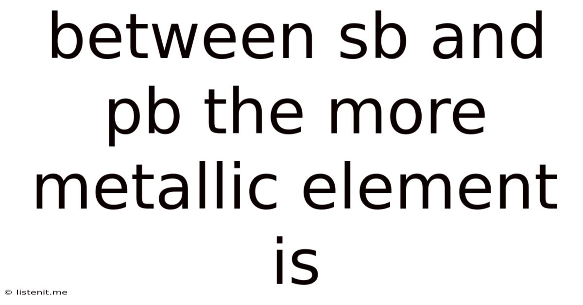 Between Sb And Pb The More Metallic Element Is