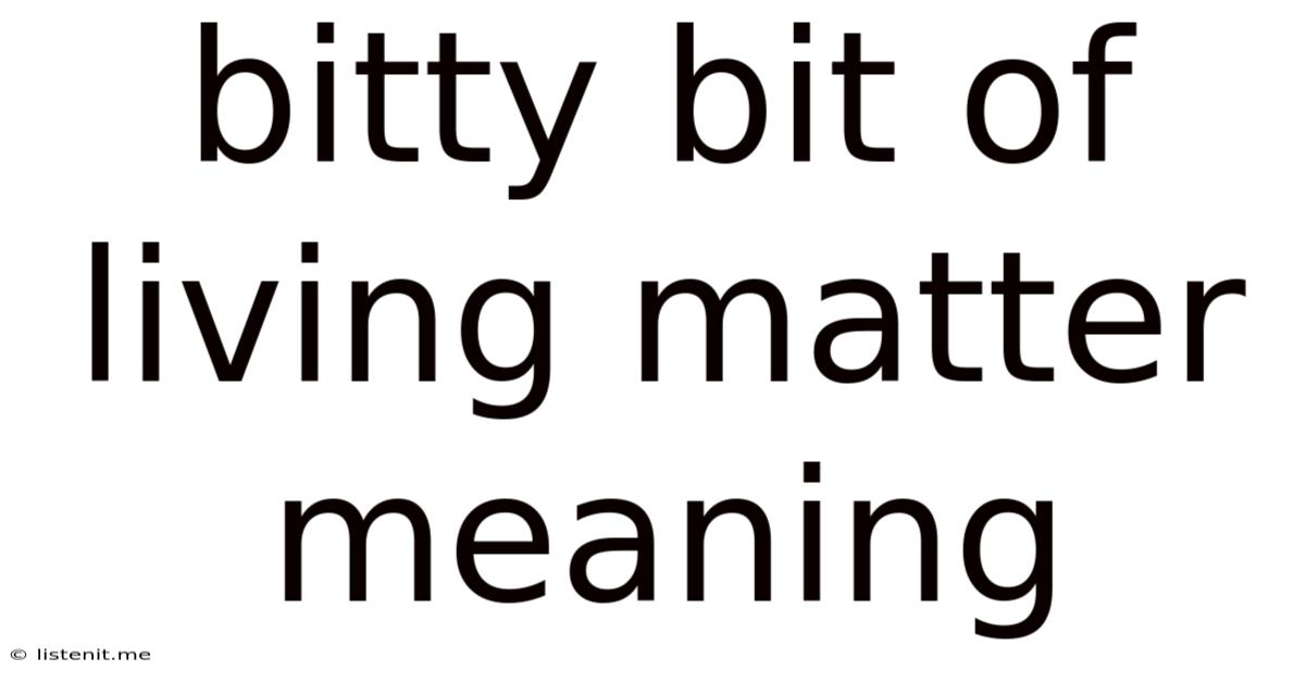 Bitty Bit Of Living Matter Meaning