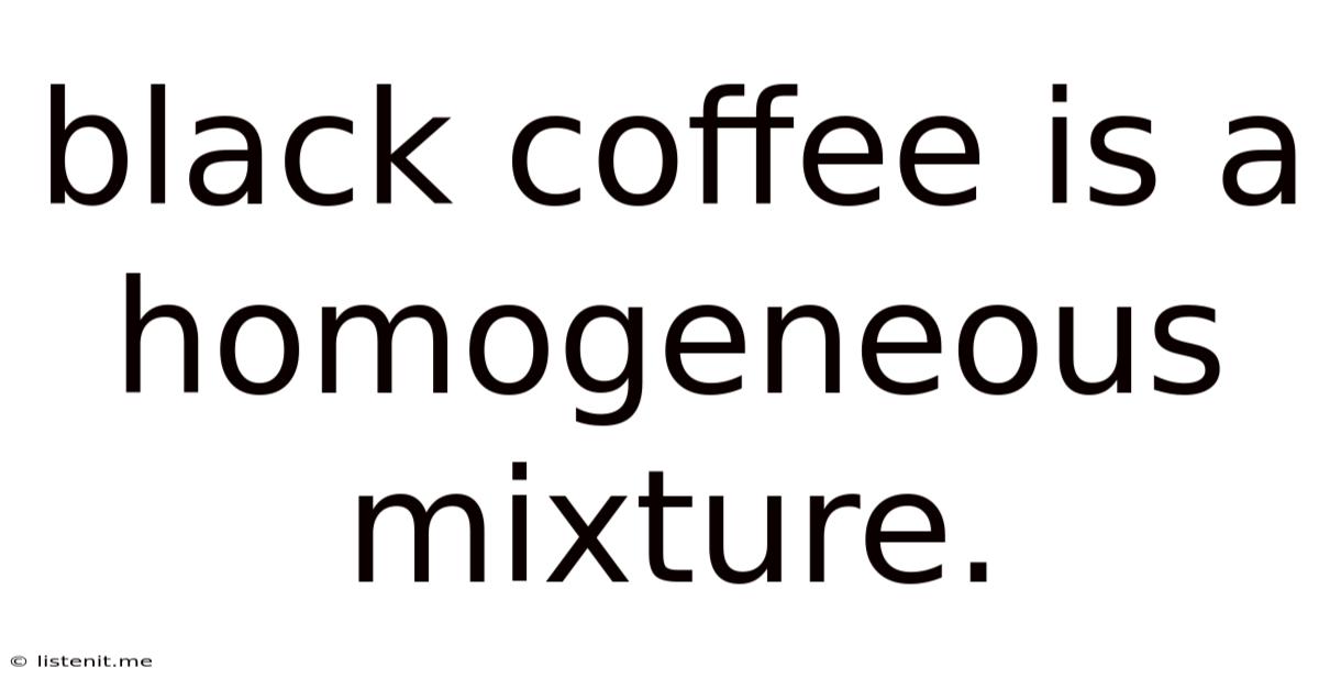 Black Coffee Is A Homogeneous Mixture.