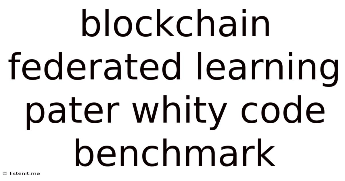 Blockchain Federated Learning Pater Whity Code Benchmark