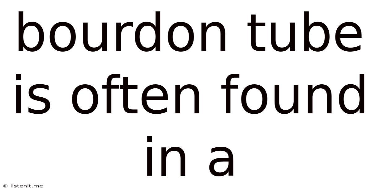 Bourdon Tube Is Often Found In A