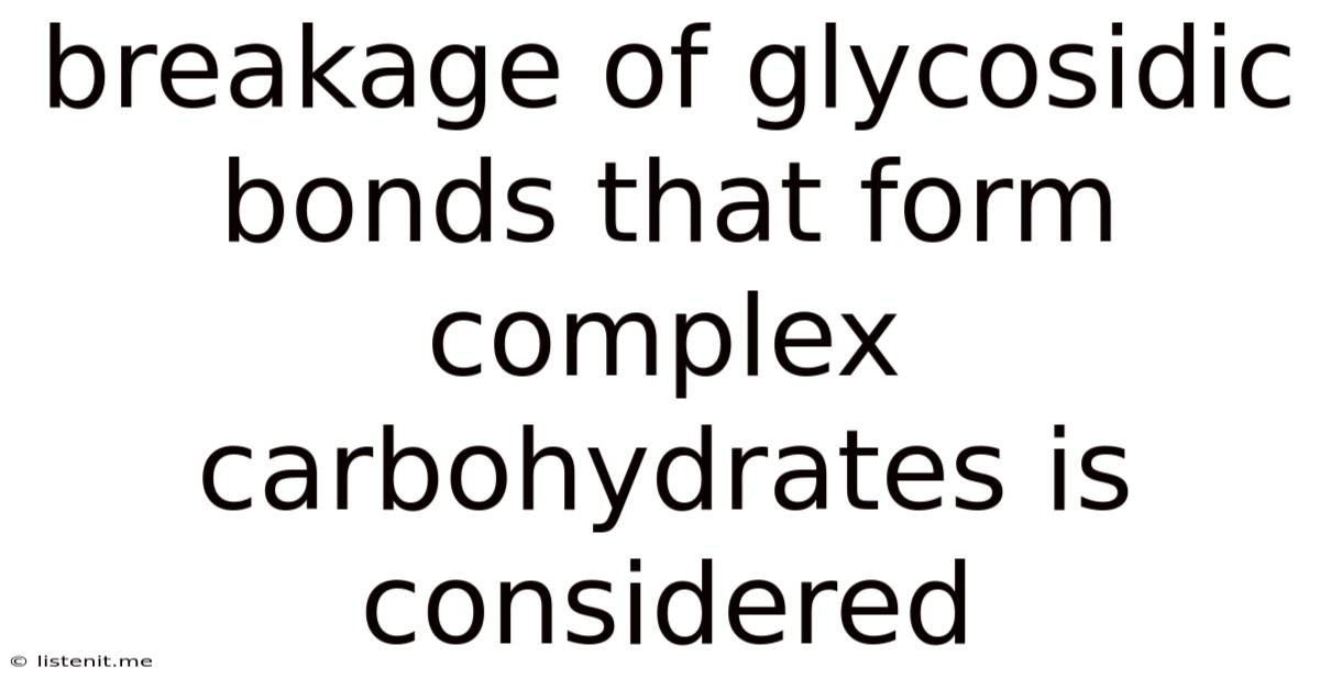 Breakage Of Glycosidic Bonds That Form Complex Carbohydrates Is Considered