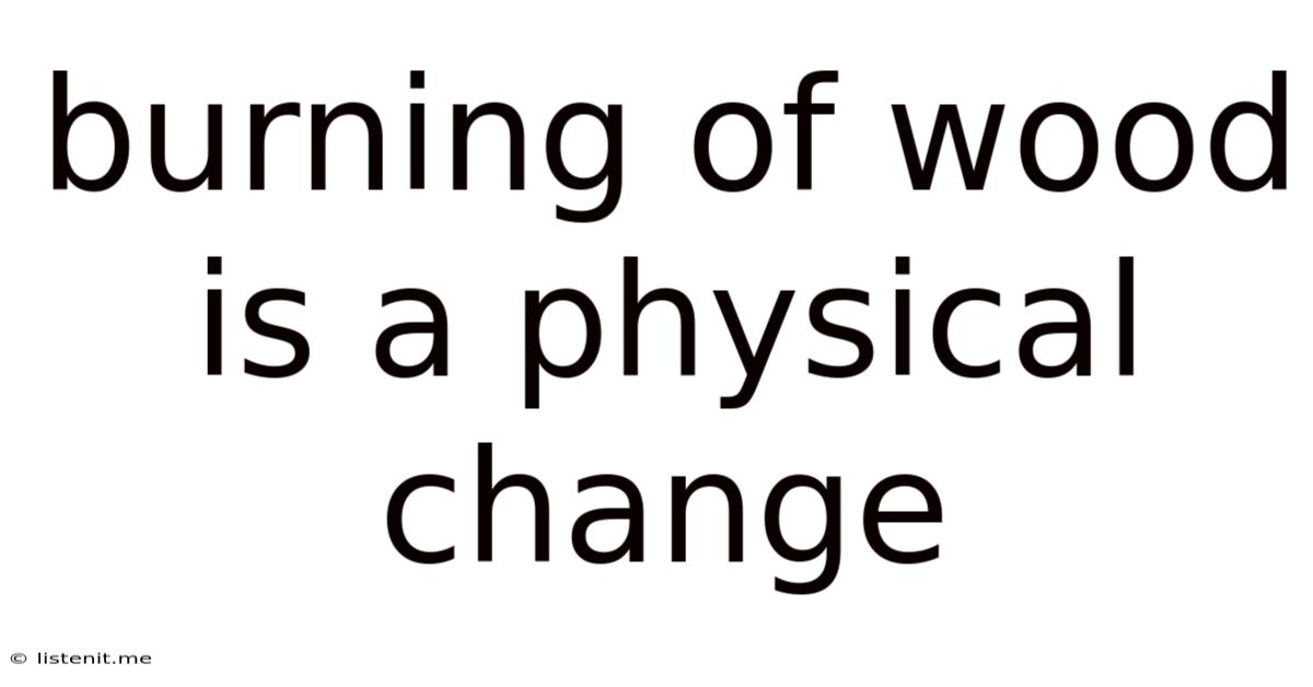 Burning Of Wood Is A Physical Change