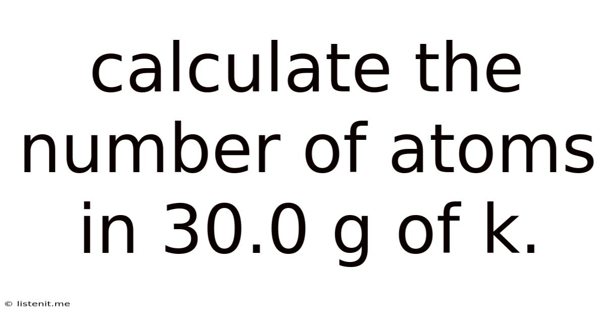Calculate The Number Of Atoms In 30.0 G Of K.