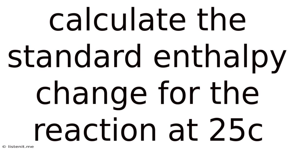 Calculate The Standard Enthalpy Change For The Reaction At 25c