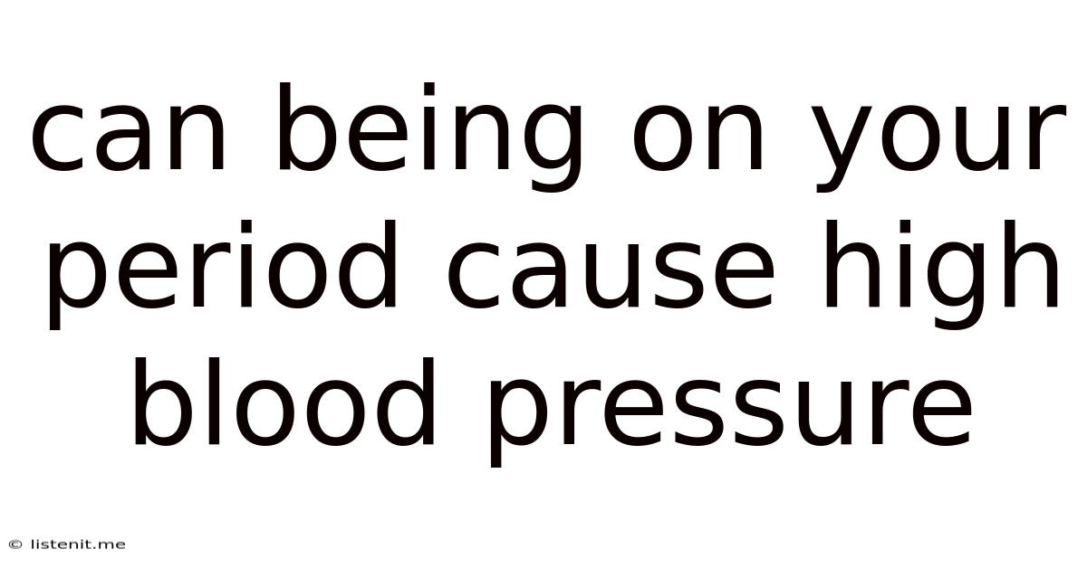 Can Being On Your Period Cause High Blood Pressure