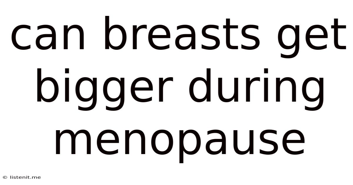 Can Breasts Get Bigger During Menopause