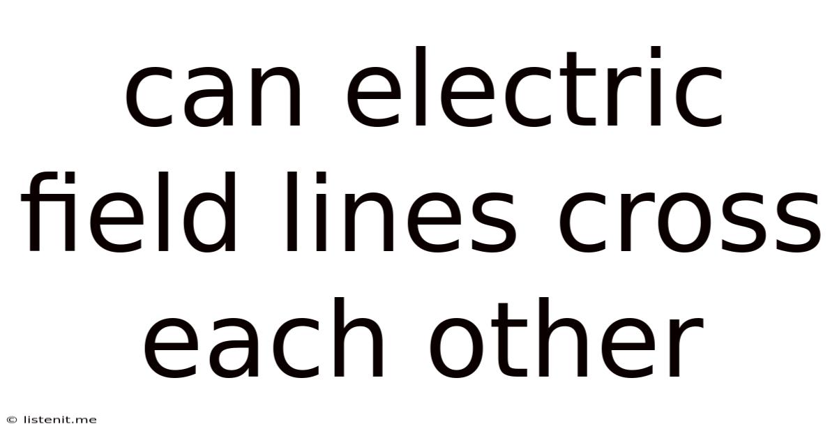 Can Electric Field Lines Cross Each Other