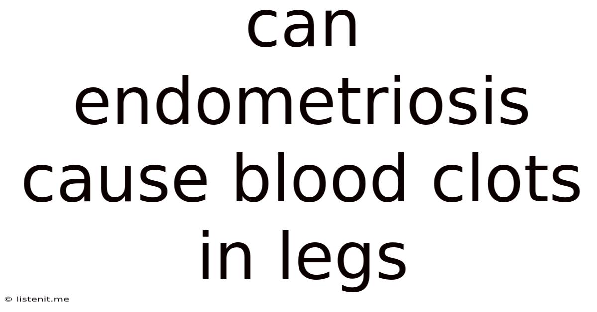 Can Endometriosis Cause Blood Clots In Legs