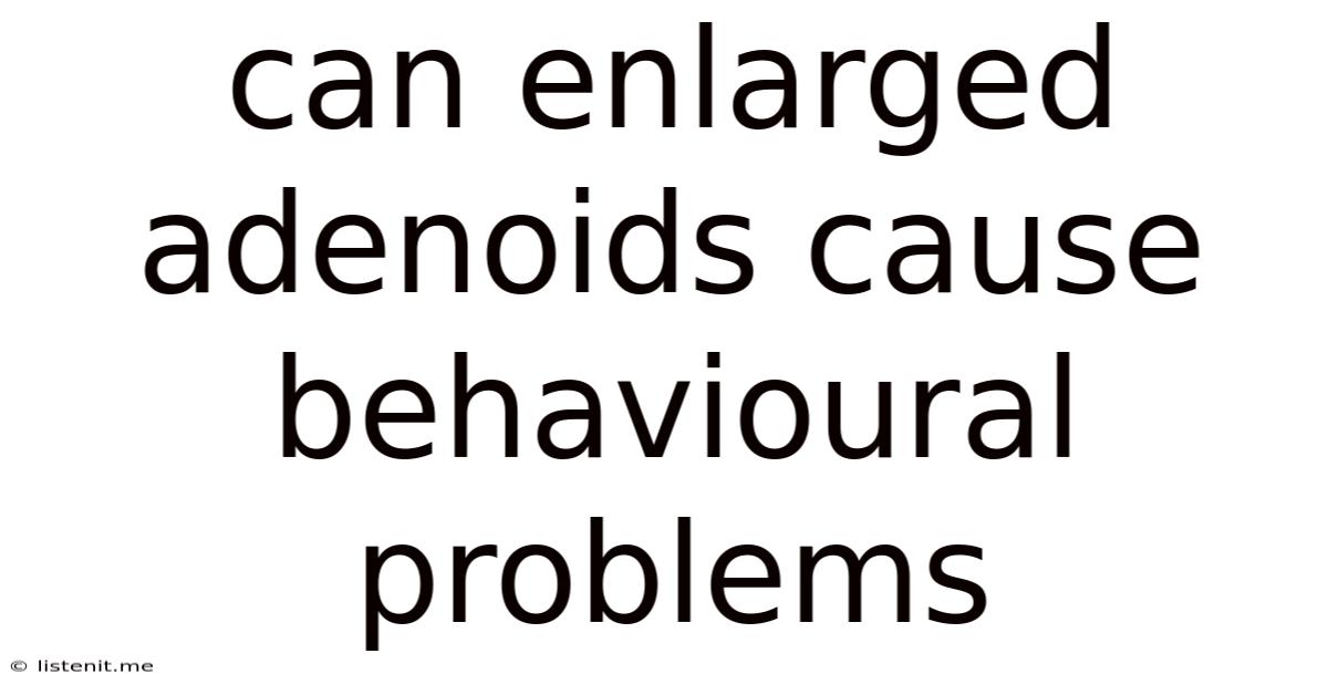 Can Enlarged Adenoids Cause Behavioural Problems