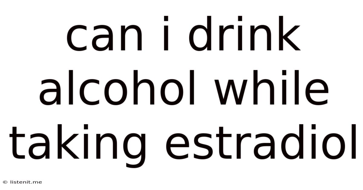 Can I Drink Alcohol While Taking Estradiol