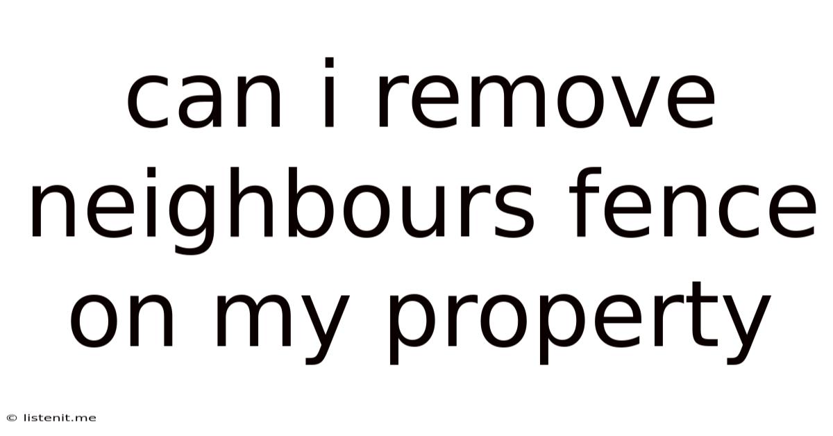 Can I Remove Neighbours Fence On My Property