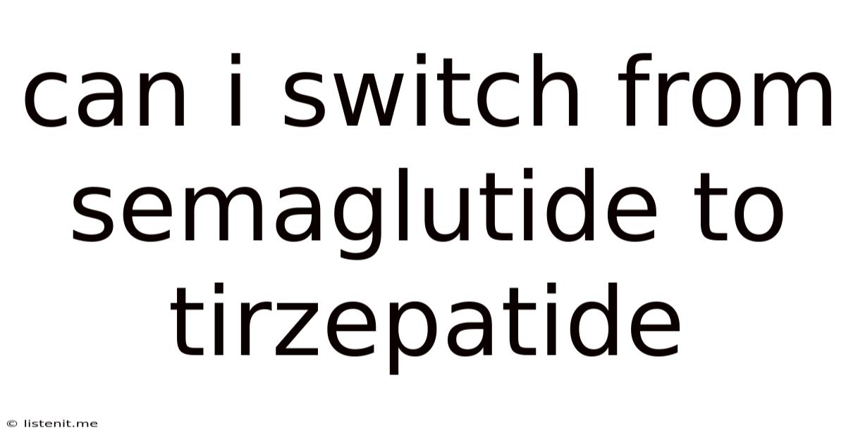 Can I Switch From Semaglutide To Tirzepatide