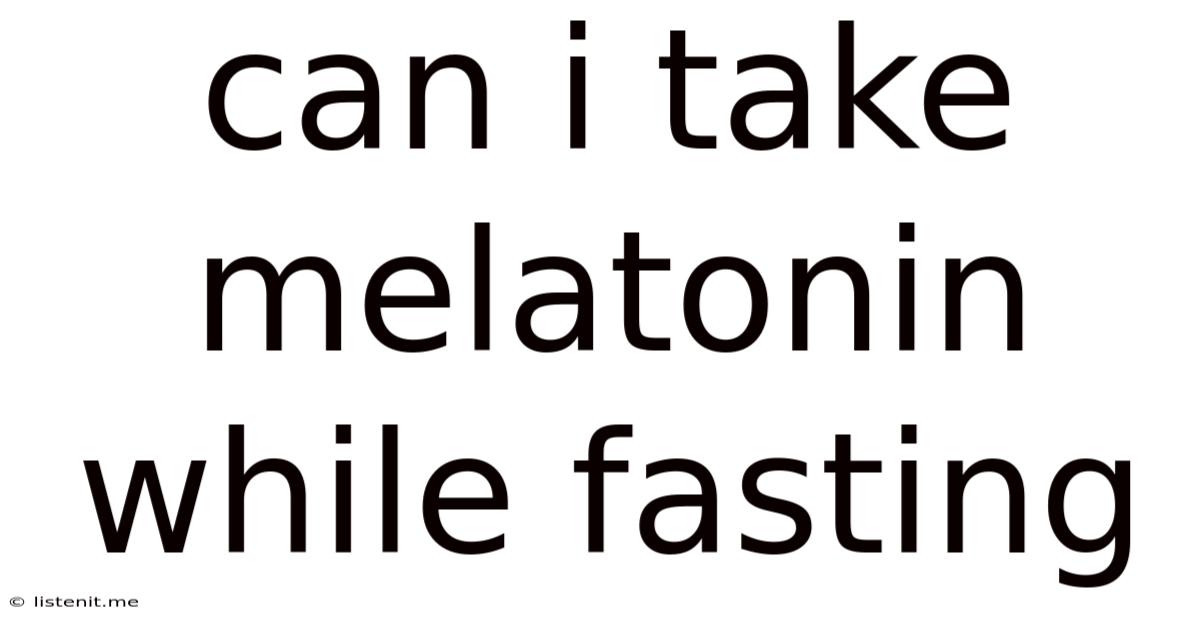 Can I Take Melatonin While Fasting