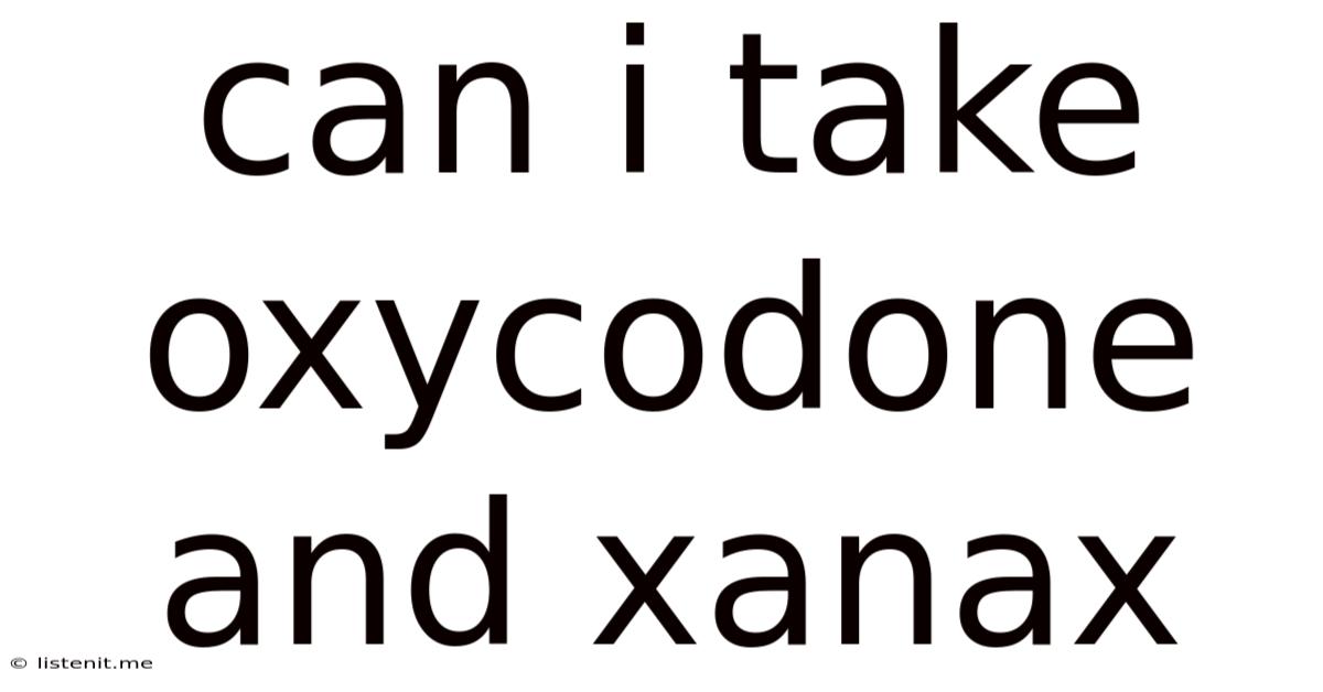 Can I Take Oxycodone And Xanax
