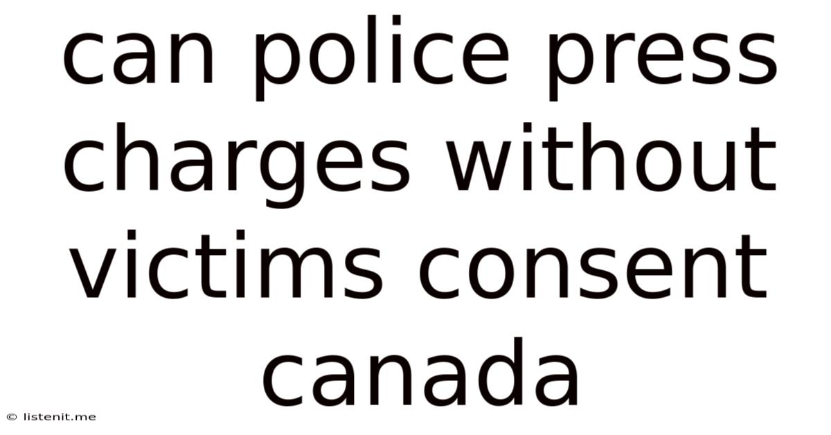 Can Police Press Charges Without Victims Consent Canada