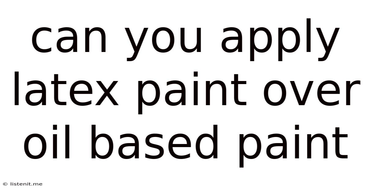 Can You Apply Latex Paint Over Oil Based Paint