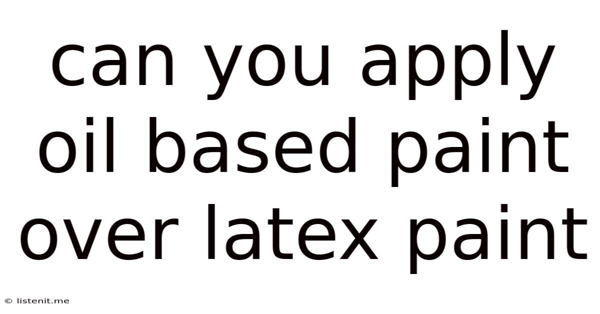Can You Apply Oil Based Paint Over Latex Paint