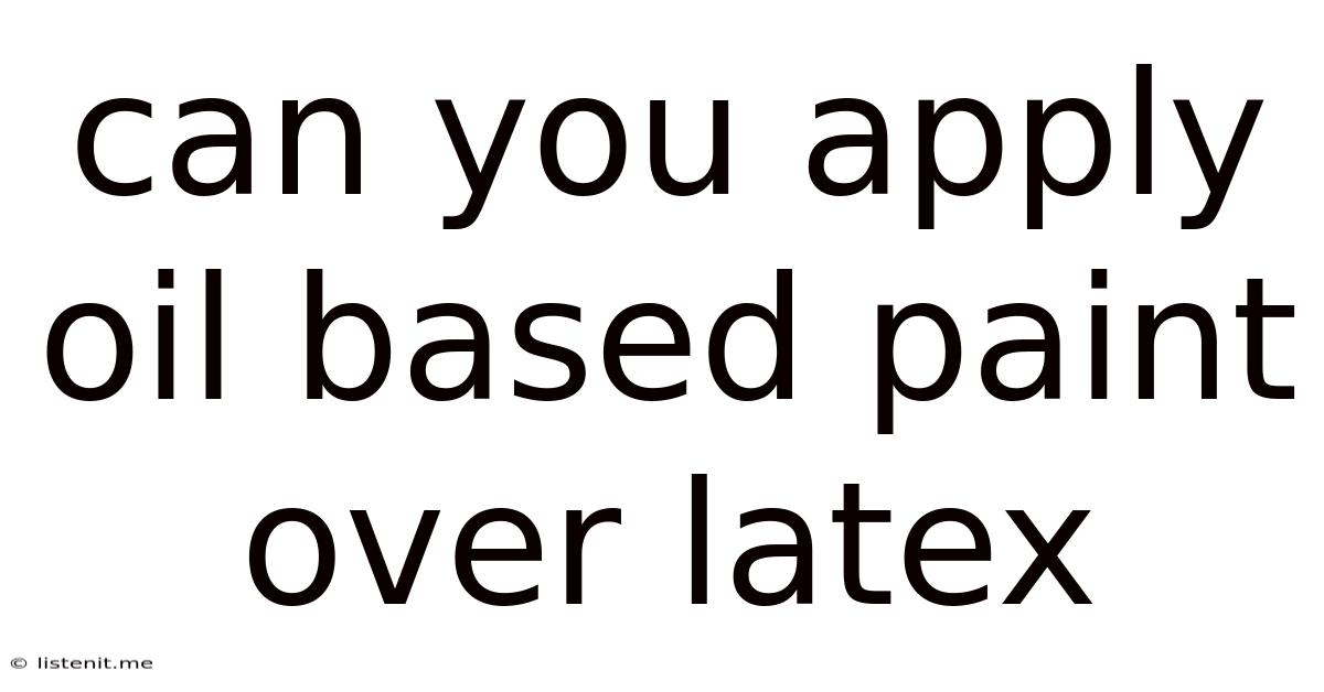 Can You Apply Oil Based Paint Over Latex